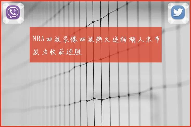 NBA回放录像回放热火逆转湖人末节发力收获连胜