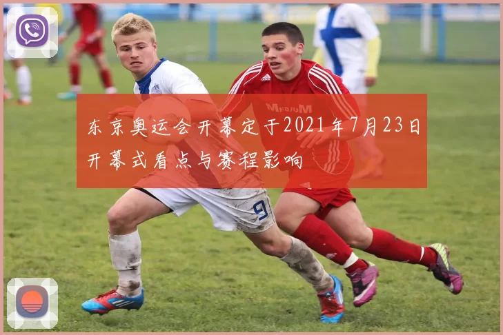 东京奥运会开幕定于2021年7月23日开幕式看点与赛程影响