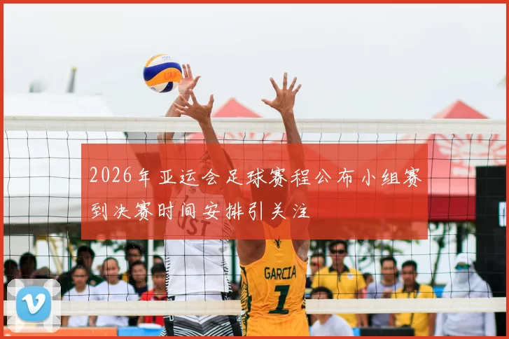 2026年亚运会足球赛程公布小组赛到决赛时间安排引关注