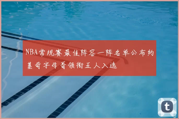 NBA常规赛最佳阵容一阵名单公布约基奇字母哥领衔五人入选