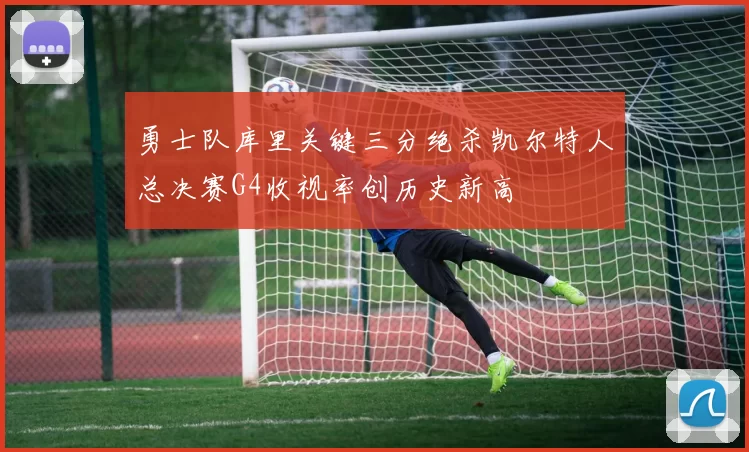 勇士队库里关键三分绝杀凯尔特人总决赛G4收视率创历史新高