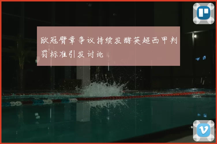 欧冠臂章争议持续发酵英超西甲判罚标准引发讨论