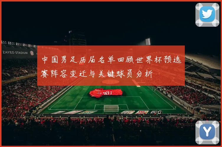中国男足历届名单回顾世界杯预选赛阵容变迁与关键球员分析