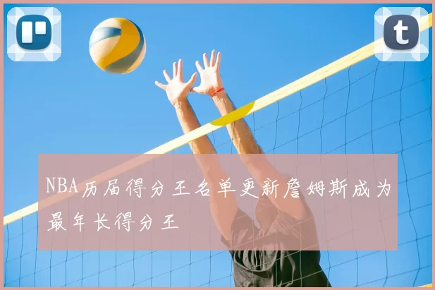 NBA历届得分王名单更新詹姆斯成为最年长得分王