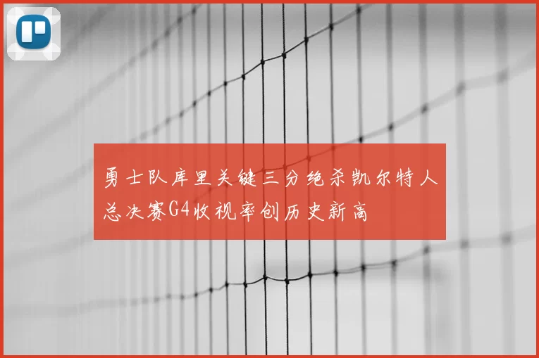 勇士队库里关键三分绝杀凯尔特人总决赛G4收视率创历史新高