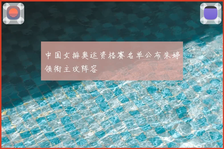 中国女排奥运资格赛名单公布朱婷领衔主攻阵容