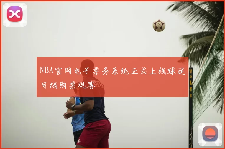 NBA官网电子票务系统正式上线球迷可线购票观赛