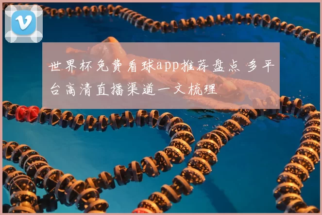 世界杯免费看球app推荐盘点 多平台高清直播渠道一文梳理