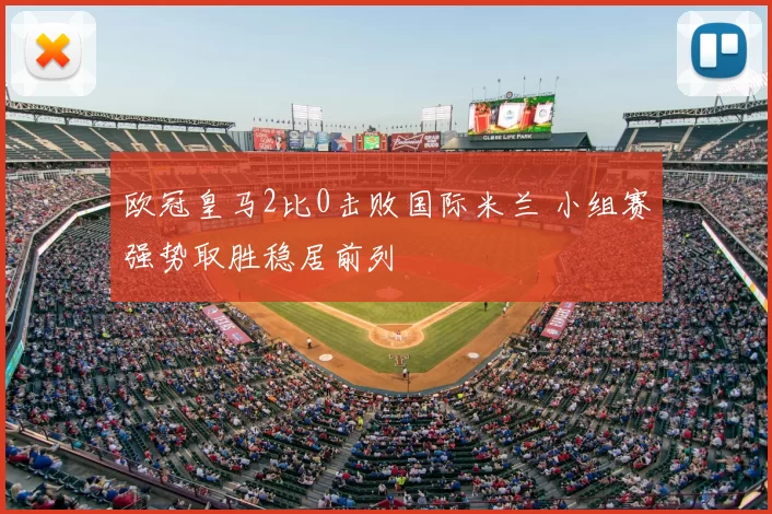 欧冠皇马2比0击败国际米兰 小组赛强势取胜稳居前列