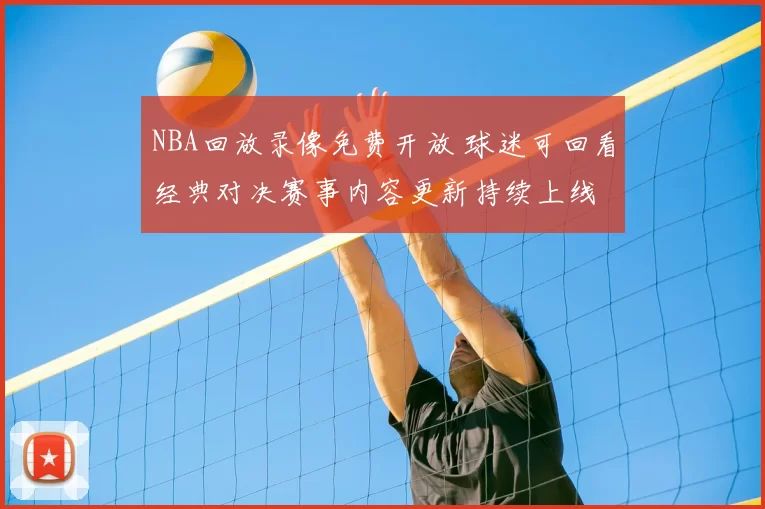 NBA回放录像免费开放 球迷可回看经典对决赛事内容更新持续上线