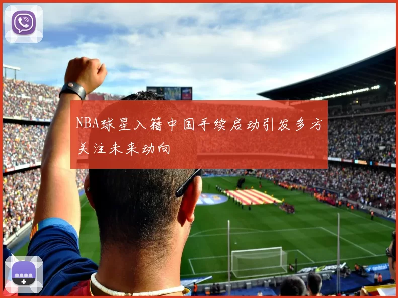 NBA球星入籍中国手续启动引发多方关注未来动向