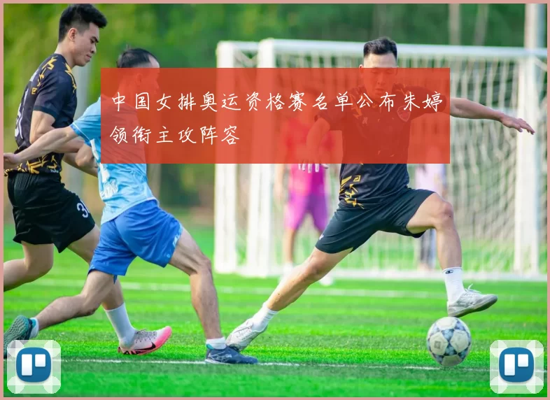 中国女排奥运资格赛名单公布朱婷领衔主攻阵容