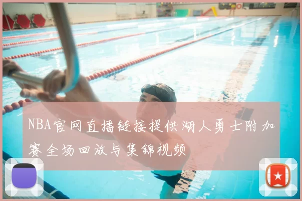 NBA官网直播链接提供湖人勇士附加赛全场回放与集锦视频