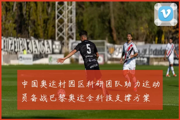 中国奥运村园区科研团队助力运动员备战巴黎奥运会科技支撑方案