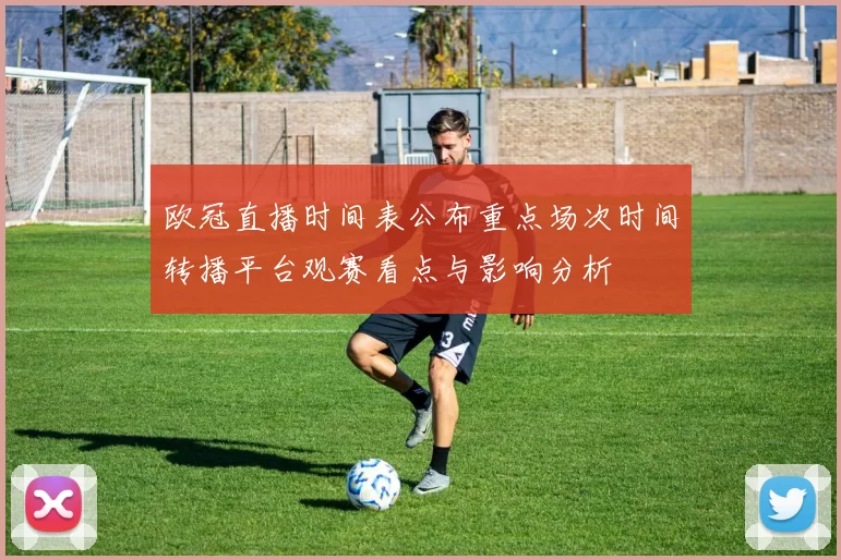 欧冠直播时间表公布重点场次时间转播平台观赛看点与影响分析