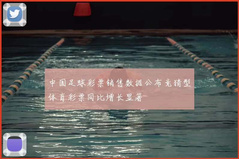 中国足球彩票销售数据公布竞猜型体育彩票同比增长显著