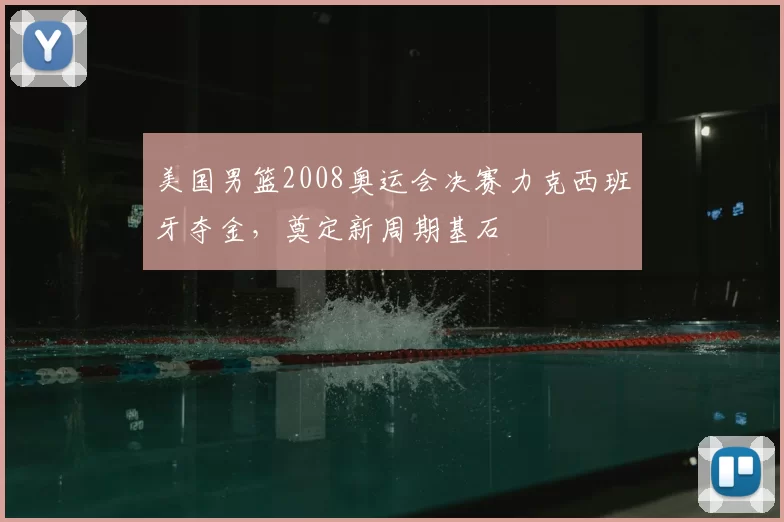 美国男篮2008奥运会决赛力克西班牙夺金,奠定新周期基石