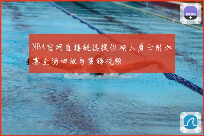 NBA官网直播链接提供湖人勇士附加赛全场回放与集锦视频