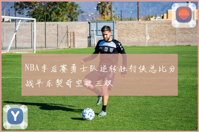 NBA季后赛勇士队逆转独行侠总比分战平东契奇空砍三双