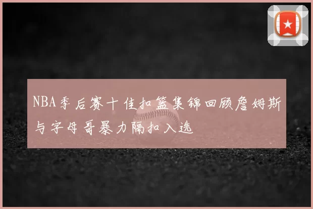 NBA季后赛十佳扣篮集锦回顾詹姆斯与字母哥暴力隔扣入选