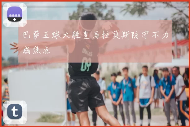 巴萨五球大胜皇马拉莫斯防守不力成焦点